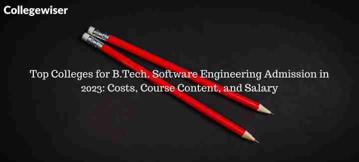 Top Colleges for B.Tech. Software Engineering Admission: Costs, Course Content, and Salary  