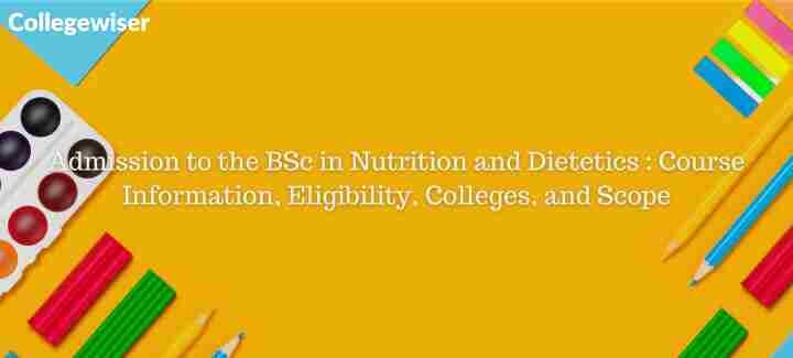 Admission to the BSc in Nutrition and Dietetics : Course Information, Eligibility, Colleges, and Scope  