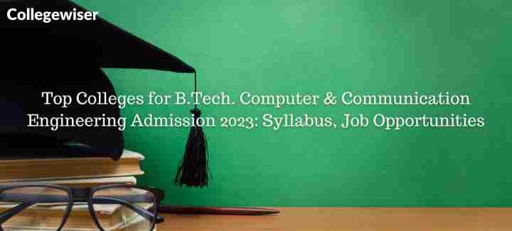 Top Colleges for B.Tech. Computer & Communication Engineering Admission: Syllabus, Job Opportunities  