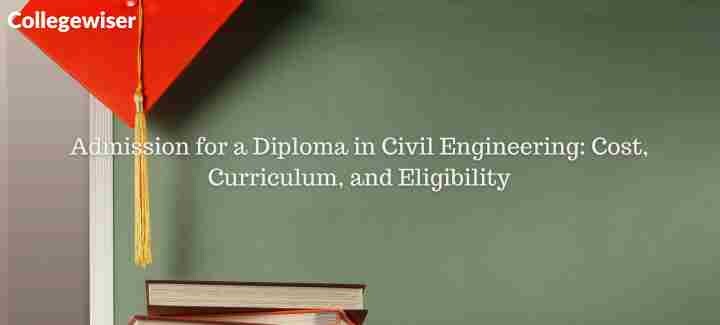 Admission for a Diploma in Civil Engineering: Cost, Curriculum, and Eligibility  